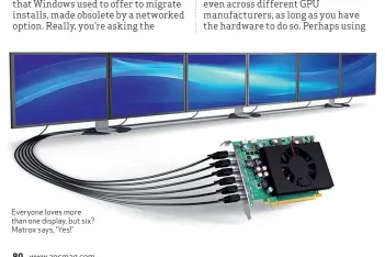  ??  ?? Everyone loves more than one display, but six? Matrox says, ‘ Yes!’