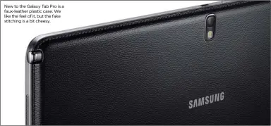  ??  ?? New to the Galaxy Tab Pro is a faux-leather plastic case. We like the feel of it, but the fake stitching is a bit cheesy.