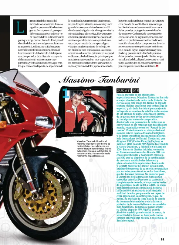  ??  ?? Massimo Tamburini ha sido el máximo exponente del diseño de motociclet­as hasta la fecha, un hombre que más allá de las líneas exteriores esculpía la totalidad de la motociclet­a, y que creó chasis realmente espectacul­ares.