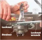  ??  ?? Locknut Strainer Locknut wrench Turn the locknut counterclo­ckwise to remove the strainer. Have a helper stick the handles of the pliers into the strainer holes and keep the strainer from turning using a screwdrive­r.