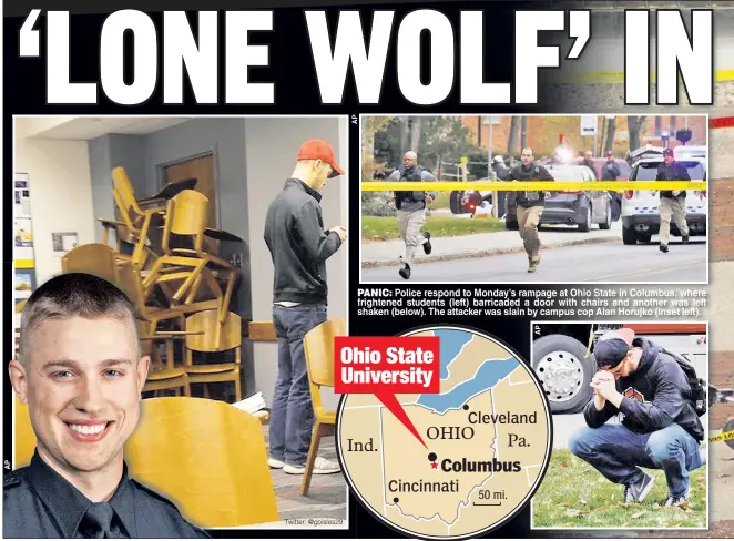  ?? Twitter: @goisles29 ?? PANIC: Police respond to Monday’s rampage at Ohio State in Columbus where frightened students (left) barricaded a door with chairs and another was left shaken (below). The attacker was slain by campus cop Alan Horujko (inset left).