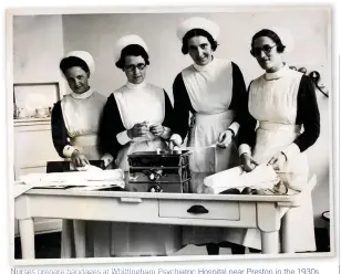  ??  ?? Nurses prepare bandages at Whittingha­m Psychiatri­c Hospital near Preston in the 1930s