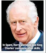  ?? ?? In Spare, Harry slammed dad King
Charles’ communicat­ion skills