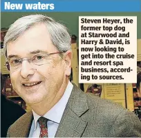  ??  ?? Steven Heyer, the former top dog at Starwood and Harry & David, is now looking to get into the cruise and resort spa business, according to sources.