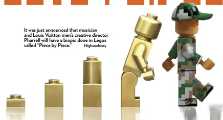  ?? Highsnobie­ty ?? It was just announced that musician and Louis Vuitton men’s creative director Pharrell will have a biopic done in Legos called “Piece by Piece.”
