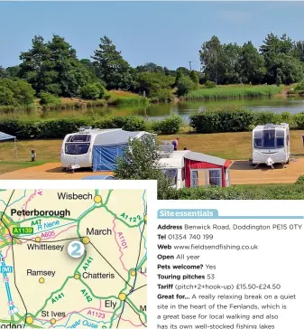  ??  ?? Site essentials Address Benwick Road, Doddington PE15 0TY Tel 01354 740 199 Web www.fieldsendf­ishing.co.uk Open All year Pets welcome? Yes Touring pitches 53 Tariff (pitch+2+hook-up) £15.50-£24.50 Great for… A really relaxing break on a quiet site in...