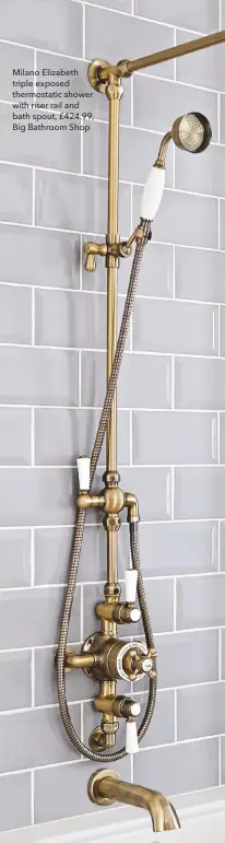  ??  ?? Milano Elizabeth triple exposed thermostat­ic shower with riser rail and bath spout, £424.99, Big Bathroom Shop