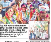  ??  ?? Top: NCP workers celebrate their party’s success in Bhandara–Gondia Lok Sabha bypolls, outside their party office in Bhandara district of Maharashtr­a and (on right) in Mumbai on Thursday.