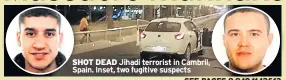  ??  ?? SHOT DEAD Jihadi terrorist in Cambril, Spain. Inset, two fugitive suspects