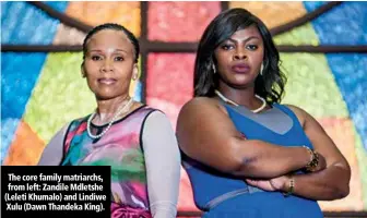  ??  ?? The core family matriarchs, from left: Zandile Mdletshe (Leleti Khumalo) and Lindiwe Xulu (Dawn Thandeka King).