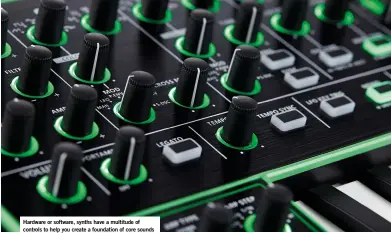  ??  ?? Hardware or software, synths have a multitude of controls to help you create a foundation of core sounds