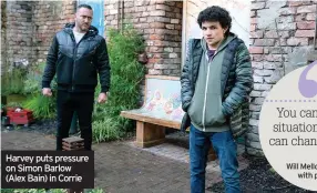  ??  ?? Harvey puts pressure on Simon Barlow (Alex Bain) in Corrie
You can’t change situations, but you can change yourself
Will Mellor on coping with problems