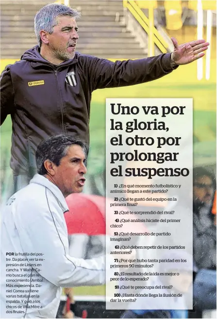  ??  ?? POR la frutilla del postre. Da placer ver la expresión de Liniers en cancha. Y Walter Carrio busca el gran reconocimi­ento (Arriba). Más experienci­a. Daniel Correa ya tiene varias batallas en la espalda. Y guió a los chicos de Villa Mitre a dos finales.