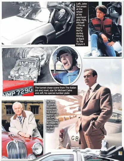  ??  ?? Sir Sean Connery as James Bond with his Aston Martin DB5 and, left, John Thaw as Inspector Morse with his MkII Jaguar
Left, John DeLorean at the wheel of his sportscar and, right, Michael J Fox as Marty McFly during filming of Back To The Future II
The tunnel chase scene from The Italian job and, inset, star Sir Michael Caine and, left, his special number plate