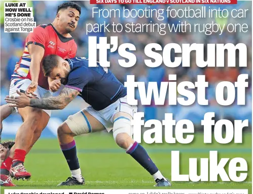  ?? Against Tonga ?? LUKE AT HOW WELL HE’S DONE Crosbie on his Scotland debut