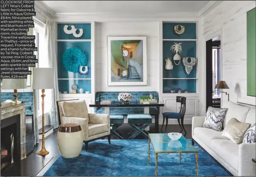  ??  ?? CLOCKWISE from left Nina’s Colbert fabric for osborne &amp; little in Aqua/ochre, £64m; Nina played with soothing white and blue hues in this Manhattan living room, including travertine wallpaper in thethys – price on request, fromental – and a hand-tufted rug by tai ping; Colbert viscose-mix in Coral/ Aqua, £64m; and Nina adds sparkle to table settings with her Jewel champagne flutes, £24 each