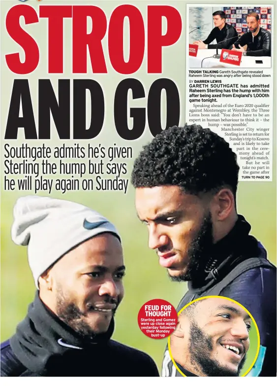  ??  ?? FEUD FOR THOUGHT
Sterling and Gomez were up close again yesterday following their Monday bust-up
TOUGH TALKING Gareth Southgate revealed Raheem Sterling was angry after being stood down