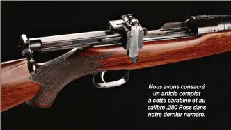  ??  ?? Nous avons consacré un article complet à cette carabine et au calibre .280 Ross dans notre dernier numéro.