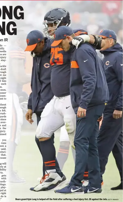  ?? GETTY IMAGES ?? Bears guard Kyle Long is helped off the field after suffering a foot injury Oct. 28 against the Jets.