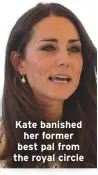  ??  ?? Kate banished her former best pal from the royal circle