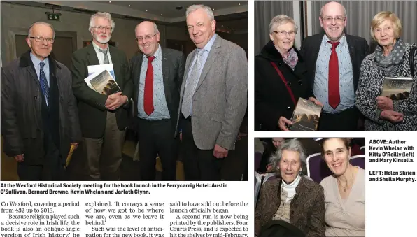  ??  ?? At the Wexford Historical Society meeting for the book launch in the Ferrycarri­g Hotel: Austin O’Sullivan, Bernard Browne, Kevin Whelan and Jarlath Glynn. ABOVE: Author Kevin Whelan with Kitty O’Reilly (left) and Mary Kinsella.LEFT: Helen Skrien and Sheila Murphy.