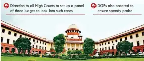  ??  ?? Direction to all High Courts to set up a panel of three judges to look into such cases DGPS also ordered to ensure speedy probe