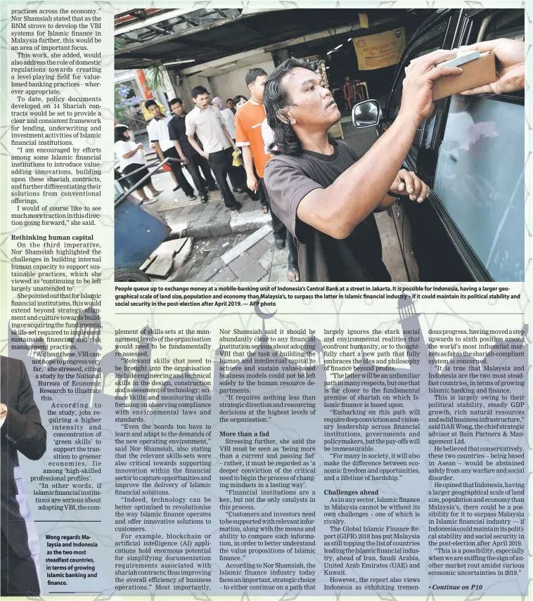  ??  ?? People queue up to exchange money at a mobile-banking unit of Indonesia’s Central Bank at a street in Jakarta. It is possible for Indonesia, having a larger geographic­al scale of land size, population and economy than Malaysia’s, to surpass the latter in Islamic financial industry – if it could maintain its political stability and social security in the post-election after April 2019. — AFP photo Wong regards Malaysia and Indonesia as the two most steadfast countries, in terms of growing Islamic banking and finance.