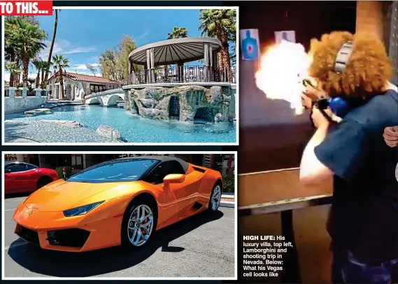  ??  ?? HIGH LIFE: His luxury villa, top left, Lamborghin­i and shooting trip in Nevada. Below: What his Vegas cell looks like