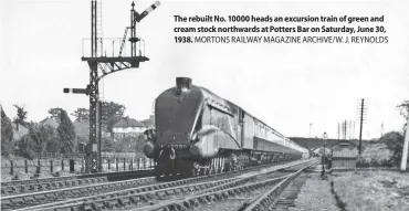  ?? ?? The rebuilt No. 10000 heads an excursion train of green and cream stock northwards at Potters Bar on Saturday, June 30, 1938. MORTONS RAILWAY MAGAZINE ARCHIVE/W. J. REYNOLDS