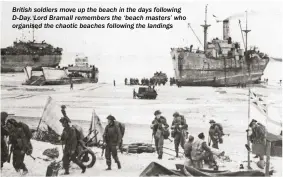  ??  ?? British soldiers move up the beach in the days following D-day. Lord Bramall remembers the ‘beach masters’ who organised the chaotic beaches following the landings