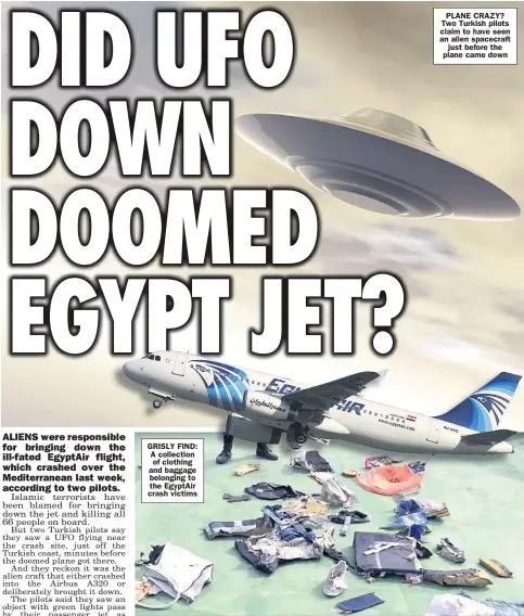  ??  ?? GRISLY FIND: A collection of clothing and baggage belonging to the EgyptAir crash victims PLANE CRAZY? Two Turkish pilots claim to have seen an alien spacecraft just before the plane came down