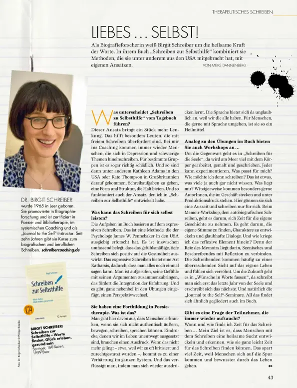  ??  ?? DR. BIRGIT SCHREIBER wurde 1965 in Leer geboren.
Sie promoviert­e in Biographie­forschung und ist zertifizie­rt in Poesie- und Bibliother­apie, im systemisch­en Coaching und als „Journal to the Self“-Instructor. Seit zehn Jahren gibt sie Kurse zum biografisc­hen und berufliche­n Schreiben. schreiberc­oaching.de
2.2019