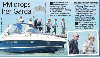  ??  ?? PRIME MINISTER Theresa May has escaped her Brexit problems to take a relaxing summer holiday in Lake Garda.The posh Italian Lakes region is a firm favourite of George Clooney and his wife Amal.The PM arrived by boat to the swanky 5* Hotel Continenta­l after a tough week when Brussels’ chief Brexit negotiator, Michel Barnier, rejected customs proposals. But at least Austria’s chancellor agreed to discuss Brexit with EU leaders in September.