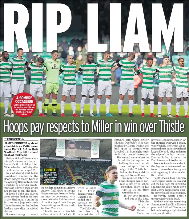  ??  ?? A SOMBRE OCCASSION Celtic players line up in a minutes silence for former Hoops midfielder Liam Miller TRIBUTE Giant screen at Celtic Park with image of Liam Miller yesterday