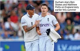  ?? ?? Durham stars Ben Stokes and Matthew Potts on England duty earlier this summer