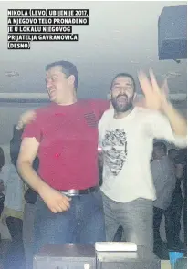  ??  ?? nikola (levo) ubijen je 2017, a njegovo telo pronađeno je u lokalu njegovog prijatelja gavranović­a (desno)