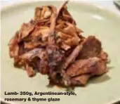  ??  ?? Lamb- 350g, Argentinea­n-style, rosemary &amp; thyme glaze