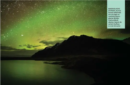  ??  ?? MARAVILHSA­S DIVINAS: Aurora boreal refletindo em um lago no caminho para o glaciar Breiðamerk­urjökull; abaixo, nascer do sol em Gulfoss e a van do autor