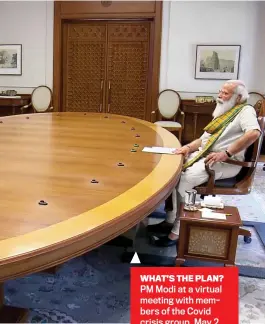  ??  ?? WHAT’S THE PLAN? PM Modi at a virtual meeting with members of the Covid crisis group, May 2