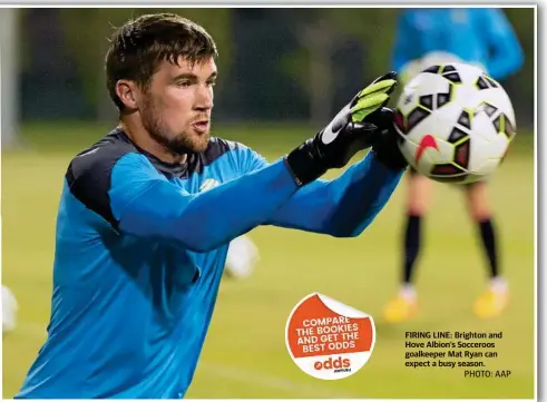  ?? PHOTO: AAP ?? FIRING LINE: Brighton and Hove Albion’s Socceroos goalkeeper Mat Ryan can expect a busy season.