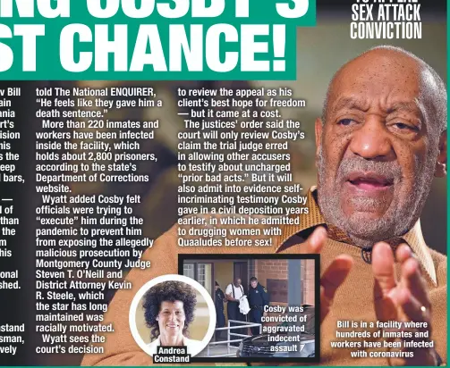  ??  ?? Andrea Constand
Cosby was convicted of aggravated indecent assault
Bill is in a facility where hundreds of inmates and workers have been infected
with coronaviru­s