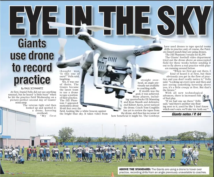  ??  ?? ABOVE THE STANDARD: The Giants are using a drone to hover over practice, recording drills from an angle previously unavailabl­e to coaches.