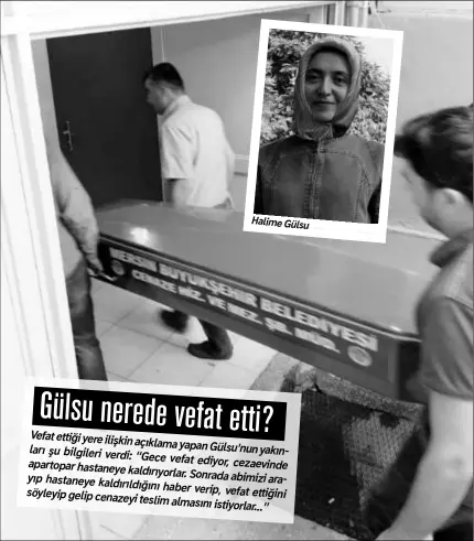  ??  ?? Halime Gülsu Gülsu nerede vefat etti? Vefat ettiği yere ilişkin açıklama yapan Gülsu’nun şu bilgileri verdi: yakınları “Gece vefat ediyor, apartopar hastaneye cezaevinde kaldırıyor­lar. Sonrada abimizi arayıp hastaneye kaldırıldı­ğını haber verip, vefat...