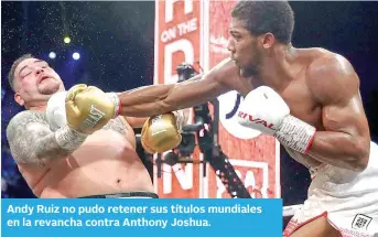  ?? ?? Andy Ruiz no pudo retener sus títulos mundiales en la revancha contra Anthony Joshua.