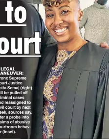  ?? ?? A LEGAL MANEUVER:
Bronx Supreme Court Justice Naita Semaj (right) will be pulled off criminal cases and reassigned to civil court by next week, sources say, after a probe into claims of abusive courtroom behavior (inset).