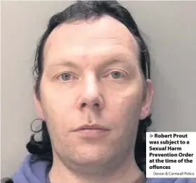  ?? Devon & Cornwall Police ?? Robert Prout was subject to a Sexual Harm Prevention Order at the time of the offences
