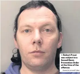  ?? Devon & Cornwall Police ?? Robert Prout was subject to a Sexual Harm Prevention Order at the time of the offences