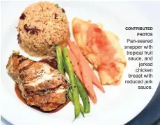  ?? CONTRIBUTE­D PHOTOS ?? Pan-seared snapper with tropical fruit sauce, and jerked chicken breast with reduced jerk sauce.