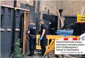  ?? LEICESTER MEDIA ONLINE ?? INVESTIGAT­ION: Police removing cannabis plants from Shakespear­e’s House in Southgates