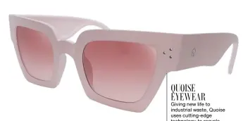  ?? ?? QUOISE EYEWEAR Giving new life to industrial waste, Quoise uses cutting-edge technology to recycle materials into light, resilient, eco-friendly eyeglasses, each recognised by its threeename­lled front pin